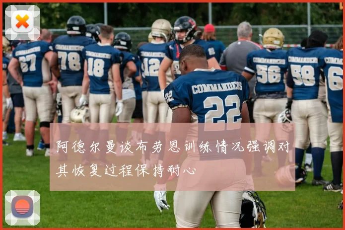 阿德尔曼谈布劳恩训练情况强调对其恢复过程保持耐心