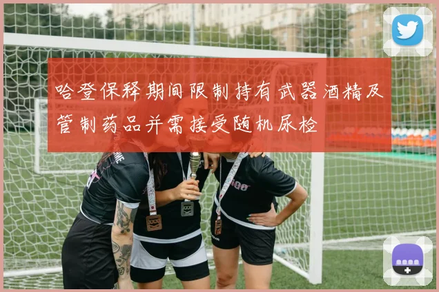哈登保释期间限制持有武器酒精及管制药品并需接受随机尿检