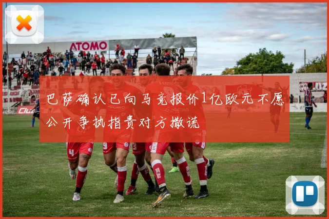 巴萨确认已向马竞报价1亿欧元不愿公开争执指责对方撒谎