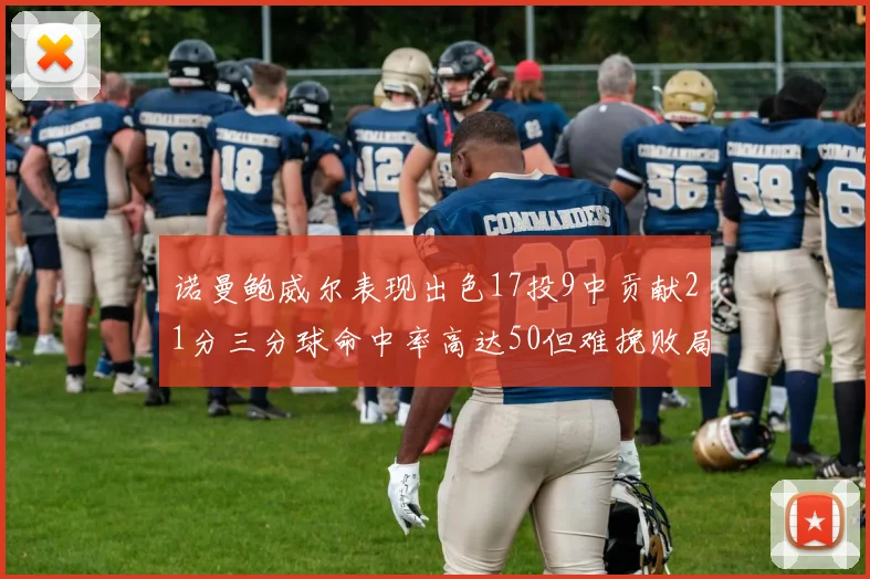 诺曼鲍威尔表现出色17投9中贡献21分三分球命中率高达50但难挽败局