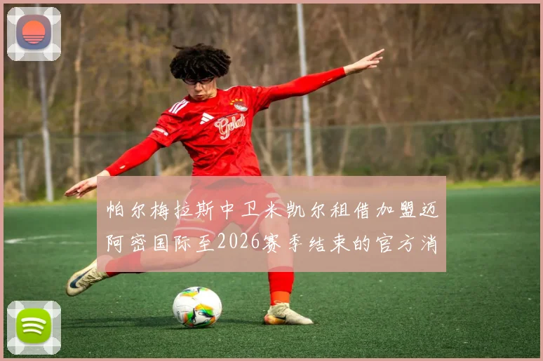 帕尔梅拉斯中卫米凯尔租借加盟迈阿密国际至2026赛季结束的官方消息