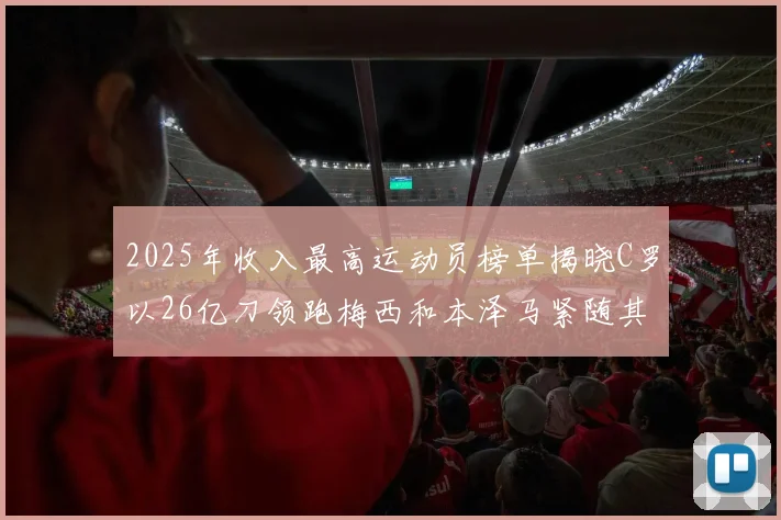 2025年收入最高运动员榜单揭晓C罗以26亿刀领跑梅西和本泽马紧随其后