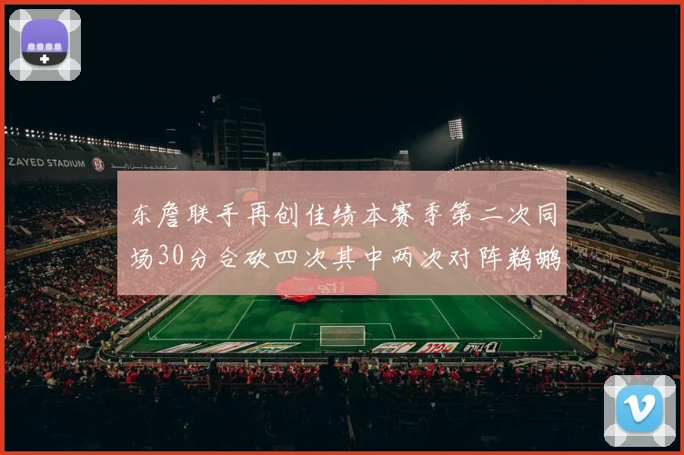 东詹联手再创佳绩本赛季第二次同场30分合砍四次其中两次对阵鹈鹕